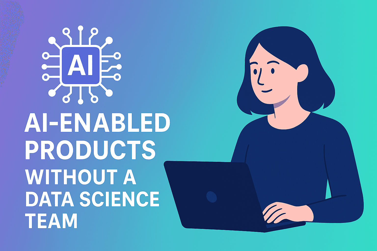 🚀 Rethinking AI-Enabled Products Without a Data Science Team.png